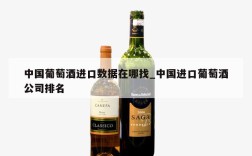 中国葡萄酒进口数据在哪找_中国进口葡萄酒公司排名
