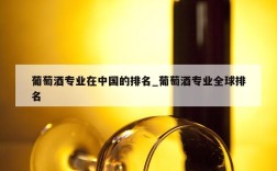 葡萄酒专业在中国的排名_葡萄酒专业全球排名