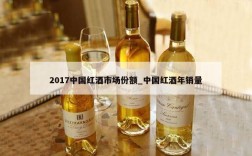 2017中国红酒市场份额_中国红酒年销量