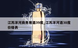 江苏洋河商务用酒39度_江苏洋河酒38度价格表